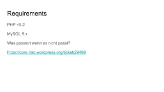 Requirements
PHP <5.2
MySQL 5.x
Was passiert wenn es nicht passt?
https://core.trac.wordpress.org/ticket/29489
 