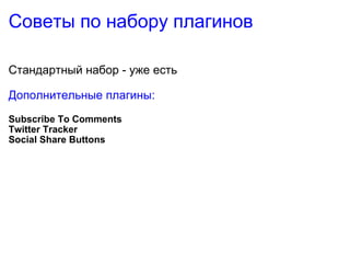 Советы по набору плагинов Стандартный набор - уже есть Дополнительные плагины: Subscribe To Comments Twitter Tracker Social Share Buttons 