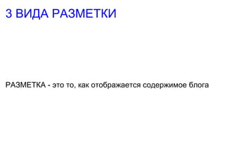 3 ВИДА РАЗМЕТКИ РАЗМЕТКА - это то, как отображается содержимое блога 