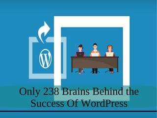 Only 238 Brains Behind the
Success Of WordPress
 