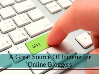 A Great Source Of Income for
Online Bloggers
 