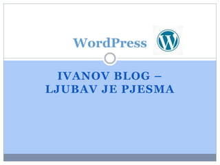 IVANOV BLOG –
LJUBAV JE PJESMA
WordPress
 