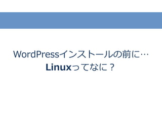 WordPressインストールの前に…
Linuxってなに？
 