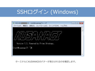 SSHログイン (Windows)
ターミナルにKUSANAGIのバナーが表示されるのを確認します。
 