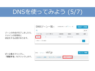 DNSを使ってみよう (5/7)
ゾーンの作成が完了しましたら、
ドメインの管理者と
認証をする必要があります。
ゾーン名をクリックし、
「認証する」をクリックします。
 