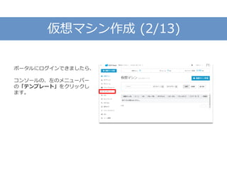仮想マシン作成 (2/13)
ポータルにログインできましたら、
コンソールの、左のメニューバー
の「テンプレート」をクリックし
ます。
 