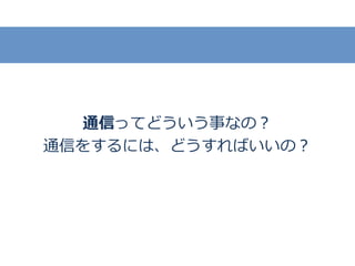 通信ってどういう事なの？
通信をするには、どうすればいいの？
 