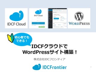 IDCFクラウドで
WordPressサイト構築！
株式会社IDCフロンティア
1
初心者でも
できる！
 