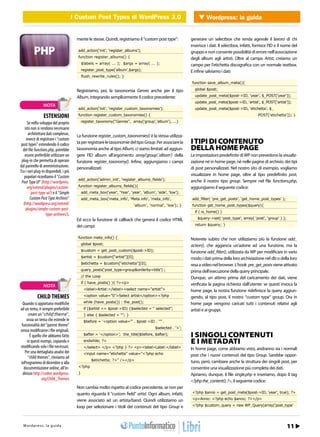 I Custom Post Types di WordPress di WordPress Wordpress: la guida
                                           WEB 2.0    I Custom Post Types 3.0         3.0


                                          mente le stesse. Quindi, registriamo il “custom post type”:         generare un selectbox che renda agevole il lavoro di chi
                                                                                                              inserisce i dati. Il selectbox, infatti, fornisce l’ID e il nome del
                                          add_action(‘init’, ‘register_albums’);                              gruppo e non consente possibilità di errore nell’associazione
                                          function register_albums() {                                        degli album agli artisti. Oltre al campo Artist, creiamo un
                                              $labels = array( ... ); $args = array( ... );                   campo per l’etichetta discografica con un normale textbox.
                                              register_post_type(‘album’,$args);                              E infine salviamo i dati:
                                              flush_rewrite_rules(); }
                                                                                                              function save_album_meta(){

                                          Registriamo, poi, la tassonomia Genres anche per il tipo              global $post;

                                          Album, integrando semplicemente il codice precedente:                 update_post_meta($post->ID, ‘year’, $_POST[‘year’]);
                                                                                                                update_post_meta($post->ID, ‘artist’, $_POST[‘artist’]);
                 NOTA
                                          add_action(‘init’, ‘register_custom_taxonomies’);                     update_post_meta($post->ID, ‘etichetta’, $_

                 ESTENSIONI               function register_custom_taxonomies() {                                                                        POST[‘etichetta’]); }

     Se nello sviluppo del proprio            register_taxonomy(“Genres”, array(‘group’,’album’), ...}
   sito non si rendono necessarie
      architetture dati complesse,        La funzione register_custom_taxonomies() è la stessa utilizza-
    invece di registrare i “custom
 post types” estendendo il codice         ta per registrare le tassonomie del tipo Group. Per associare la    I TIPI DI CONTENUTO
  del file functions.php, potrebbe        tassonomia anche al tipo Album, ci siamo limitati ad aggiun-        DELLA HOME PAGE
   essere preferibile utilizzare un       gere l’ID album all’argomento array(‘group’,’album’) della          Le impostazioni predefinite di WP non prevedono la visualiz-
 plug-in che permetta di operare          funzione register_taxonomy(). Infine, aggiungiamo i campi           zazione né in home page, né nelle pagine di archivio, dei tipi
dal pannello di amministrazione.          personalizzati:                                                     di post personalizzati. Nel nostro sito di esempio, vogliamo
Tra i vari plug-in disponibili, i più
   popolari ricordiamo il “Custom                                                                             visualizzare in home page, oltre al tipo predefinito post,
                                          add_action(‘admin_init’, ‘register_albums_fields’);                 anche il nostro tipo group. Sempre nel file functions.php,
 Post Type UI” (http://wordpress.
     org/extend/plugins/custom-           function register_albums_fields(){                                  aggiungiamo il seguente codice:
        post-type-ui/) e il “Simple           add_meta_box(‘year’, ‘Year’, ‘year’, ‘album’, ‘side’, ‘low’);
       Custom Post Type Archives”             add_meta_box(‘meta_info’, ‘Meta info’, ‘meta_info’,             add_filter( ‘pre_get_posts’, ‘get_home_post_types’ );
  (http://wordpress.org/extend/                                               ‘album’, ‘normal’, ‘low’); }    function get_home_post_types($query){
    plugins/simple-custom-post-
                                                                                                                if ( is_home() )
                   type-archives/).
                                          Ed ecco la funzione di callback che genera il codice HTML               $query->set( ‘post_type’, array( ‘post’, ‘group’ ) );

                                          dei campi:                                                            return $query; }


                                          function meta_info() {                                              Noterete subito che non utilizziamo più la funzione add_
                                              global $post;                                                   action(), che aggancia un’azione ad una funzione, ma la
                                              $custom = get_post_custom($post->ID);                           funzione add_filter(), utilizzata da WP per modificare in vario
                                              $artist = $custom[“artist”][0];                                 modo i dati prima della loro archiviazione nel db o della loro
                                              $etichetta = $custom[“etichetta”][0];                           resa a video nel browser. L’hook pre_get_posts viene attivato
                                              query_posts(‘post_type=group&orderby=title’) ;                  prima dell’esecuzione della query principale.
                                              // the Loop                                                     Dunque, un attimo prima del caricamento dei dati, viene
                                              if ( have_posts() ){ ?><p>                                      verificata la pagina richiesta dall’utente: se questi invoca la
                 NOTA
                                               <label>Artist:</label><select name=”artist”>                   home page, la nostra funzione ridefinisce la query aggiun-
             CHILD THEMES                      <option value=”0”>Select artist</option><?php                  gendo, al tipo post, il nostro “custom type” group. Ora in
  Quando si apportano modifiche                while (have_posts()) : the_post();                             home page vengono caricati tutti i contenuti relativi agli
ad un tema, è sempre preferibile               if ($artist == $post->ID) {$selected = “ selected”;            artisti e ai gruppi.
      creare un “child theme”,                 } else { $selected = “”; }
     ossia un tema che estende le              $before = ‘<option value=”’ . $post->ID . ‘”’ .
 funzionalità del “parent theme”
                                                                                           $selected . ‘>’;
senza modificarne i file originali.
       È quello che abbiamo fatto              $after = ‘</option>’; the_title($before, $after);              I SINGOLI CONTENUTI
     in questi esempi, copiando e              endwhile; ?>                                                   E I METADATI
modificando solo i file necessari.             </select> </p> <?php } ?> <p><label>Label:</label>             In home page, come abbiamo visto, andranno sia i normali
    Per una dettagliata analisi dei            <input name=”etichetta” value=”<?php echo
      “child themes”, rinviamo ad                                                                             post che i nuovi contenuti del tipo Group. Sarebbe oppor-
                                                    $etichetta; ?>” /></p>                                    tuno, però, cambiare anche la struttura dei singoli post, per
ioProgrammo di dicembre o alla
   documentazione online, all’in-         <?php                                                               consentire una visualizzazione più completa dei dati.
  dirizzo http://codex.wordpress.         }                                                                   Apriamo, dunque, il file single.php e inseriamo, dopo il tag
                org/Child_Themes                                                                              <?php the_content(); ?>, il seguente codice:
                                          Non cambia molto rispetto al codice precedente, se non per
                                          quanto riguarda il “custom field” artist. Ogni album, infatti,      <?php $anno = get_post_meta($post->ID, ‘year’, true); ?>

                                          viene associato ad un artista/band. Quindi utilizziamo un           <p>Anno: <?php echo $anno; ?></p>

                                          loop per selezionare i titoli dei contenuti del tipo Group e        <?php $custom_query = new WP_Query(array(‘post_type’




    38 /
  W o r d p r e s s : l a g u 2011
              Febbraio i d a                                                                                                                                               11
                                                                                                                                                http://www.iopro g r a m m o . i t
 