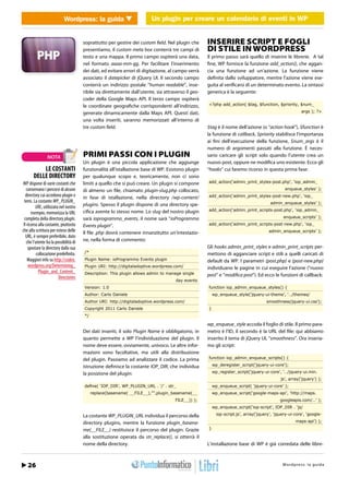 Wordpress: la guidaUn plugin per creare un creare un calendario di eventi in WP
                                  WEB 2.0               Un plugin per calendario di eventi in WordPress


                                       soprattutto per gestire dei custom field. Nel plugin che      INSERIRE SCRIPT E FOGLI
                                       presentiamo, il custom meta box conterrà tre campi di         DI STILE IN WORDPRESS
                                       testo e una mappa. Il primo campo ospiterà una data,          Il primo passo sarà quello di inserire le librerie. A tal
                                       nel formato aaaa-mm-gg. Per facilitare l’inserimento          fine, WP fornisce la funzione add_action(), che aggan-
                                       dei dati, ed evitare errori di digitazione, al campo verrà    cia una funzione ad un’azione. La funzione viene
                                       associato il datepicker di jQuery UI. Il secondo campo        definita dallo sviluppatore, mentre l’azione viene ese-
                                       conterrà un indirizzo postale “human readable”, inse-         guita al verificarsi di un determinato evento. La sintassi
                                       ribile sia direttamente dall’utente, sia attraverso il geo-   generica è la seguente:
                                       coder della Google Maps API. Il terzo campo ospiterà
                                       le coordinate geografiche corrispondenti all’indirizzo,       <?php add_action( $tag, $function, $priority, $num_

                                       generate dinamicamente dalla Maps API. Questi dati,                                                               args ); ?>

                                       una volta inseriti, saranno memorizzati all’interno di
                                       tre custom field.                                             $tag è il nome dell’azione (o “action hook”), $function è
                                                                                                     la funzione di callback, $priority stabilisce l’importanza
                                                                                                     ai fini dell’esecuzione della funzione, $num_args è il
                                                                                                     numero di argomenti passati alla funzione. È neces-
                NOTA                   PRIMI PASSI CON I PLUGIN                                      sario caricare gli script solo quando l’utente crea un
                                       Un plugin è una piccola applicazione che aggiunge             nuovo post, oppure ne modifica uno esistente. Ecco gli
           LE COSTANTI                 funzionalità all’istallazione base di WP. Esistono plugin     “hooks” cui faremo ricorso in questa prima fase:
       DELLE DIRECTORY                 per qualunque scopo e, teoricamente, non ci sono
WP dispone di varie costanti che       limiti a quello che si può creare. Un plugin si compone       add_action(‘admin_print_styles-post.php’, ‘iop_admin_
   conservano i percorsi di alcune     di almeno un file, chiamato plugin-slug.php collocato,                                                   enqueue_styles’ );
   directory cui accedono plugin e     in fase di istallazione, nella directory /wp-content/         add_action(‘admin_print_styles-post-new.php’, ‘iop_
  temi. La costante WP_PLUGIN_                                                                                                          admin_enqueue_styles’ );
          URL, utilizzata nel nostro   plugins. Spesso il plugin dispone di una directory spe-
                                       cifica avente lo stesso nome. Lo slug del nostro plugin       add_action(‘admin_print_scripts-post.php’, ‘iop_admin_
       esempio, memorizza la URL
  completa della directory plugin.     sarà ioprogrammo_events, il nome sarà “ioProgrammo                                                       enqueue_scripts’ );
 Il ricorso alla costante, piuttosto   Events plugin”.                                               add_action(‘admin_print_scripts-post-new.php’, ‘iop_
che alla scrittura per esteso delle    Il file .php dovrà contenere innanzitutto un’intestazio-                                         admin_enqueue_scripts’ );
   URL, è sempre preferibile, dato
   che l’utente ha la possibilità di   ne, nella forma di commento:
     spostare la directory dalla sua                                                                 Gli hooks admin_print_styles e admin_print_scripts per-
          collocazione predefinita.    /*                                                            mettono di agganciare script e stili a quelli caricati di
    Maggiori info su http://codex.     Plugin Name: ioProgrammo Events plugin                        default da WP. I parametri {post.php} e {post-new.php}
     wordpress.org/Determining_        Plugin URI: http://digitaladoptive.wordpress.com/             individuano le pagine in cui eseguire l’azione (“nuovo
            Plugin_and_Content_        Description: This plugin allows admin to manage single
                         Directories                                                                 post” e “modifica post”). Ed ecco le funzioni di callback:
                                                                                      day events
                                       Version: 1.0                                                  function iop_admin_enqueue_styles() {
                                       Author: Carlo Daniele                                             wp_enqueue_style(‘jquery-ui-theme’, ‘…/themes/
                                       Author URI: http://digitaladoptive.wordpress.com/                                              smoothness/jquery-ui.css’);
                                       Copyright 2011 Carlo Daniele                                  }
                                       */

                                                                                                     wp_enqueue_style accoda il foglio di stile. Il primo para-
                                       Dei dati inseriti, il solo Plugin Name è obbligatorio, in     metro è l’ID, il secondo è la URL del file: qui abbiamo
                                       quanto permette a WP l’individuazione del plugin. Il          inserito il tema di jQuery UI, “smoothness”. Ora inseria-
                                       nome deve essere, ovviamente, univoco. Le altre infor-        mo gli script:
                                       mazioni sono facoltative, ma utili alla distribuzione
                                       del plugin. Passiamo ad analizzare il codice. La prima        function iop_admin_enqueue_scripts() {

                                       istruzione definisce la costante IOP_DIR, che individua           wp_deregister_script(‘jquery-ui-core’);

                                       la posizione del plugin:                                          wp_register_script(‘jquery-ui-core’, ‘…/jquery-ui.min.
                                                                                                                                              js’, array(‘jquery’) );
                                       deﬁne( ‘IOP_DIR’, WP_PLUGIN_URL . ‘/’ . str_                      wp_enqueue_script( ‘jquery-ui-core’ );
                                            replace(basename( __FILE__),””,plugin_basename(__            wp_enqueue_script(‘google-maps-api’, ‘http://maps.
                                                                                     FILE__)) );                                              googleapis.com/…’ );
                                                                                                         wp_enqueue_script(‘iop-script’, IOP_DIR . ‘js/

                                       La costante WP_PLUGIN_URL individua il percorso della               iop-script.js’, array(‘jquery’, ‘jquery-ui-core’, ‘google-

                                       directory plugins, mentre la funzione plugin_basena-                                                           maps-api’) );

                                       me(__FILE__) restituisce il percorso del plugin. Grazie       }

                                       alla sostituzione operata da str_replace(), si otterrà il
                                       nome della directory.                                         L’installazione base di WP è già corredata delle libre-



   22
   26 / Marzo 2012                                                                                                                    http://www.iopro s :r aa g uodia
                                                                                                                                              Wordpre s g l m m i . t
 