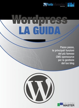 Approfondimenti tematici




      Wordpress
            la guida
                                   Passo passo,
                           le principali funzioni
                                 del più famoso
                               CMS opensource
                                 per la gestione
                                    del tuo blog
 