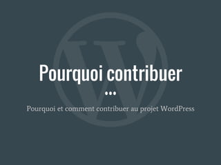 Pourquoi contribuer
Pourquoi et comment contribuer au projet WordPress
 