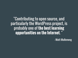 "Contributing to open source, and
particularly the WordPress project, is
probably one of the best learning
opportunities on the Internet. "
— Matt Mullenweg
 