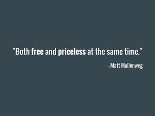 "Both free and priceless at the same time."
— Matt Mullenweg
 