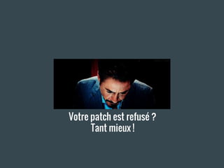 Votre patch est refusé ?
Tant mieux !
 