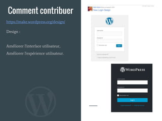 Comment contribuer
Design :
Améliorer l'interface utilisateur,
Améliorer l'expérience utilisateur.
https://make.wordpress.org/design/
 