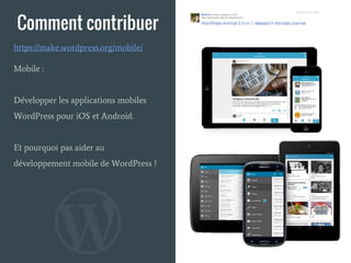Comment contribuer
Mobile :
Développer les applications mobiles
WordPress pour iOS et Android.
Et pourquoi pas aider au
développement mobile de WordPress ?
https://make.wordpress.org/mobile/
 