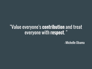 "Value everyone's contribution and treat
everyone with respect. "
— Michelle Obama
 