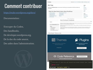 Comment contribuer
Documentation :
S'occuper du Codex,
Des handbooks,
De developer.wordpress.org,
De la doc du code source,
Des aides dans l'administration.
https://make.wordpress.org/docs/
 