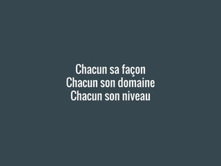 Chacun sa façon
Chacun son domaine
Chacun son niveau
 