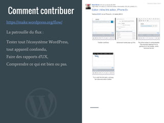 Comment contribuer
La patrouille du flux :
Tester tout l'écosystème WordPress,
tout appareil confondu,
Faire des rapports d'UX,
Comprendre ce qui est bien ou pas.
https://make.wordpress.org/flow/
 
