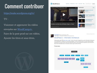 Comment contribuer
TV :
Visionner et approuver les vidéos
envoyées sur WordCamp.tv,
Faire de la post-prod sur ces vidéos,
Ajouter les titres et sous-titres,
https://make.wordpress.org/tv/
 