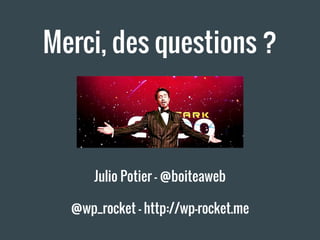 Merci, des questions ?
Julio Potier - @boiteaweb
@wp_rocket - http://wp-rocket.me
 