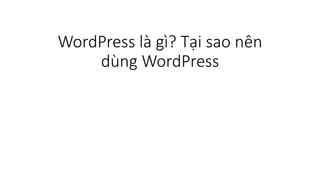 WordPress là gì? Tại sao nên
dùng WordPress
 