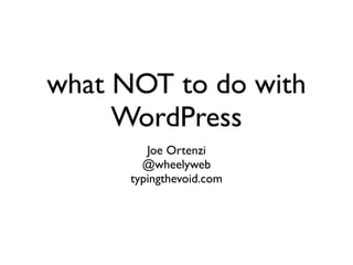 what NOT to do with
     WordPress
         Joe Ortenzi
        @wheelyweb
      typingthevoid.com
 