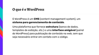 O que é o WordPress
O WordPress é um CMS (content management system), um
sistema para gerenciamento de conteúdo.
Uma plata...