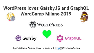 WordPress loves GatsbyJS and GraphQL
WordCamp Milano 2019
by Cristiano Zanca || web = zanca.it || @CristianoZanca
 