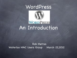 WordPress


       An Introduction

                Rob Metras
Waterloo MAC Users Group   March 22,2012
 