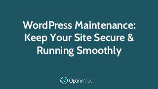 WordPress Maintenance:
Keep Your Site Secure &
Running Smoothly
 