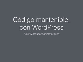 Código mantenible,
con WordPress
Asier Marqués @asiermarques
 