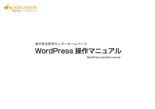 WWoorrddPPrreessss操作マニュアル 
WordPress operation manual 
株式会社ノーブルウェブ 
食の安全研究センターホームページ 
 