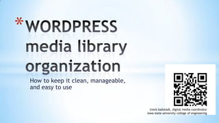 WORDPRESSmedia library organization How to keep it clean, manageable, and easy to use travisballstadt, digital media coordinator iowa state university college of engineering 