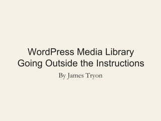 WordPress Media Library
Going Outside the Instructions
By James Tryon
 