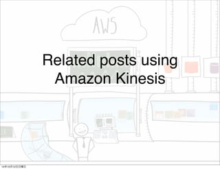 Related posts using 
Amazon Kinesis 
14年10月12日日曜日 
 