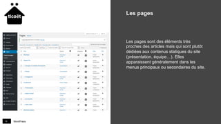 WordPress14
Les pages
Les pages sont des éléments très
proches des articles mais qui sont plutôt
dédiées aux contenus statiques du site
(présentation, équipe…). Elles
apparaissent généralement dans les
menus principaux ou secondaires du site.
 