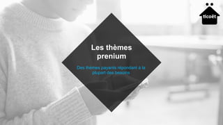 Des thèmes payants répondant à la
plupart des besoins
Les thèmes
prenium
 