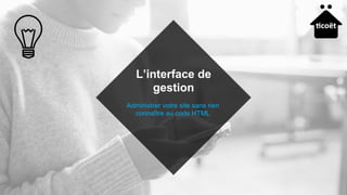 Administrer votre site sans rien
connaître au code HTML
L’interface de
gestion
 