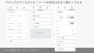 どんな風に作っていくのか？
ブロックエディタよりも一つ一つの設定はかなり細かくできる
 