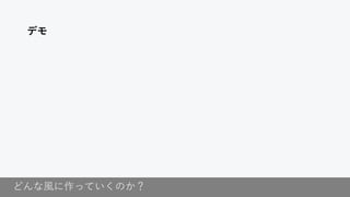 どんな風に作っていくのか？
デモ
 