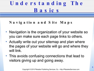 Understanding The Basics <ul><li>Navigation and Site Maps </li></ul><ul><li>Navigation is the organization of your website...