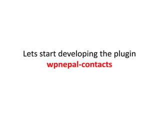 Lets start developing the plugin
       wpnepal-contacts
 