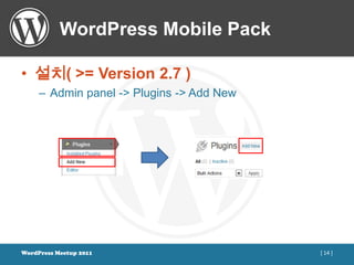 WordPress Mobile Pack

• 설치( >= Version 2.7 )
     – Admin panel -> Plugins -> Add New




WordPress Meetup 2011                      [ 14 ]
 