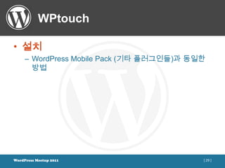 WPtouch

• 설치
     – WordPress Mobile Pack (기타 플러그인들)과 동일한
       방법




WordPress Meetup 2011                      [ 29 ]
 
