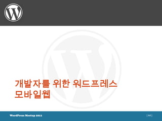 개발자를 위한 워드프레스
   모바일웹

WordPress Meetup 2011   [ 44 ]
 