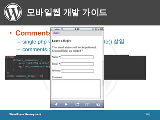 모바일웹 개발 가이드

• Comments
     – single.php 에서 comments_template() 삽입
     – comments.php 파일 생성




WordPress Meetup 2011                         [ 60 ]
 