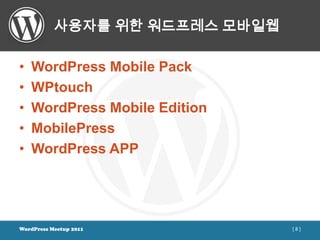 사용자를 위한 워드프레스 모바일웹

•   WordPress Mobile Pack
•   WPtouch
•   WordPress Mobile Edition
•   MobilePress
•   WordPress APP




WordPress Meetup 2011           [8]
 